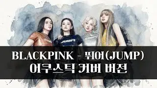BLACKPINK - 뛰어(JUMP) [Acoustic Cover 버전]