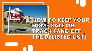 How to Keep Your Home Sale on Track (And Off the Delisted List)