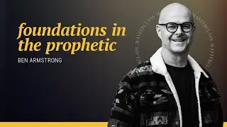 Foundations in the Prophetic | Masterclass with Ben Armstrong