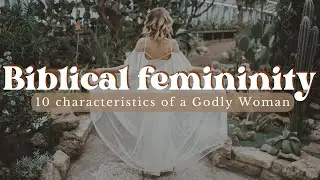 Biblical Femininity for Christian Women | Characteristics of a Godly woman