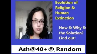 The Evolution of Religion & Ultimate Human Extinction-the Solution to save ourselves & Mother Earth