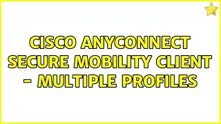 Cisco AnyConnect Secure Mobility Client - Multiple Profiles