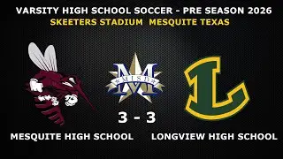 MESQUITE HIGH SCHOOL  VS LONGVIEW HIGH SCHOOL  3-3  PRESEASON  VARSITY SOCCER 2026