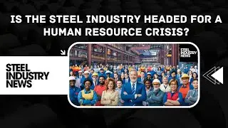 Is The Steel Industry Headed For A Human Resource Crisis?