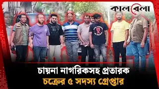 চায়না নাগরিকসহ প্রতারক চক্রের ৫ সদস্য গ্রে'প্তা'র | Chinese Citizen | Gazipur | Kalbela