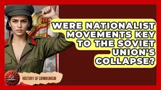 Were Nationalist Movements Key To The Soviet Union's Collapse? - History of Communism