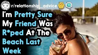 Im Pretty Sure My Friend Was R*ped At The Beach Last Week (r/relationships Top Posts)