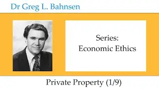 Dr Greg Bahnsen - Economic Ethics: Private Property (Part 1)