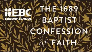 EBC Adult Sunday School: The 1689 Baptist Confession of Faith, Session 5: 