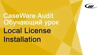 Обучающий урок Local License Installation | CaseWare Ukraine