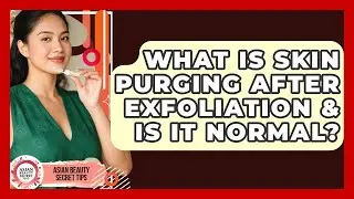 What Is Skin Purging After Exfoliation & Is It Normal? - Asian Beauty Secret Tips