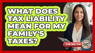 What Does Tax Liability Mean For My Family's Taxes? - Latino Family Filing