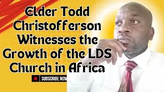 Elder Todd Christofferson Witnesses the Growth of the LDS Church in Africa.