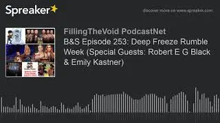 B&S Episode 253: Deep Freeze Rumble Week (Special Guests: Robert E G Black & Emily Kastner) (part 8