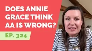 EP 324: Reader Question - Does Annie Grace think AA is wrong?