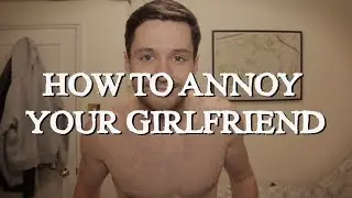 How To Annoy Your Girlfriend