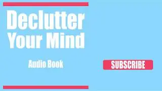 Declutter Your Mind (Free Audio Book)