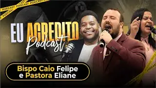 BISPO CAIO FELIPE E PASTORA ELIANE | EU ACREDITO PODCAST AO VIVO