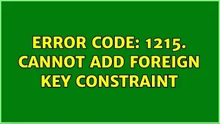 Error Code: 1215. Cannot add foreign key constraint (2 Solutions!!)