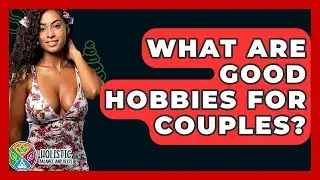 What Are Good Hobbies For Couples? - Holistic Balance And Bliss