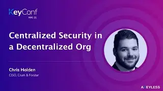 KeyConf NYC - Centralized Security in a Decentralized Org - Chris Holden