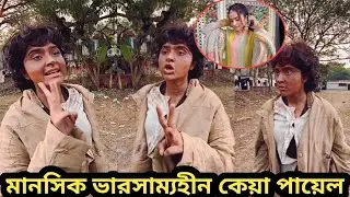 পাগল হয়ে রাস্তায় রাস্তায় ঘুরচ্ছেন কেন কেয়া পায়েল | keya payel 