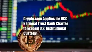 Crypto.com подает заявку на получение лицензии OCC National Trust Bank для расширения институцион...