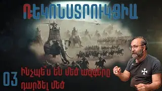 Դեկոնստրուկցիա-Ռեկոնստրուկցիա # 03 | Ինչպե՞ս են մեծ ազգերը դարձել մեծ