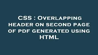 CSS : Overlapping header on second page of pdf generated using HTML