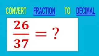 CONVERT    FRACTION   26/37= ?        TO     DECIMAL