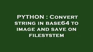 PYTHON : Convert string in base64 to image and save on filesystem