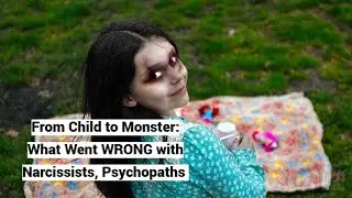 From Child to Monster: What Went WRONG w/Narcissists, Psychopaths (University of Applied Sciences)