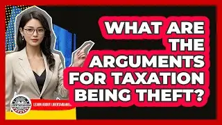 What Are The Arguments For Taxation Being Theft? - Learn About Libertarianism
