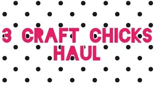 3 Craft Chicks Haul