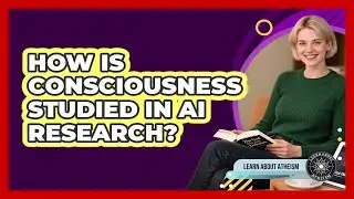 How Is Consciousness Studied In AI Research?