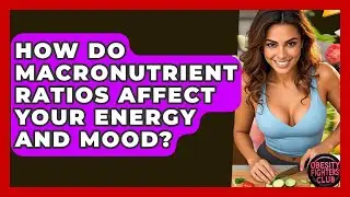 How Do Macronutrient Ratios Affect Your Energy And Mood? - Obesity Fighters Club