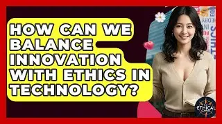 How Can We Balance Innovation With Ethics In Technology? - The Ethical Compass