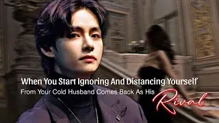 When You Start Ignoring And Distancing Yourself From Your Cold Husband Come Back As His Rival|KTH ff