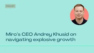 Miro&rsquo;s CEO Andrey Khusid on navigating explosive growth