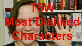 T5W | Most Unlikeable Characters