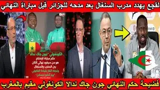 شاهد لقجع يهدد مدرب السنغال بعد مدحه للجزائر و فضيحة حكم النهائي الكونغولي مقيم بالمغرب😱