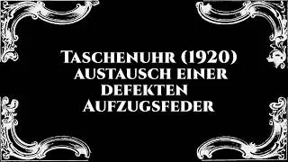 Reparatur  einer Taschenuhr 1920: austauschen der Zugfeder (Haubtfeder)