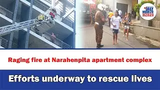 Raging fire at Narahenpita apartment complex Efforts underway to rescue lives