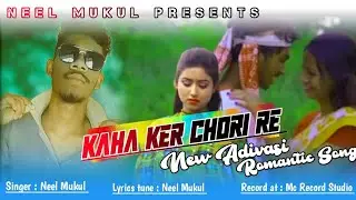 KAHA KER CHORI RE || NEW ADIVASI ROMANTIC SONG || BY NEEL MUKUL