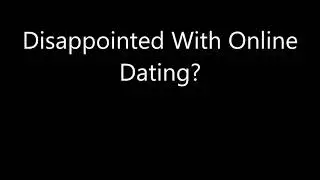 Disappointed With Online Dating?