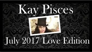 GEMINI JULY 2017 KAY PISCES LOVE EDITION