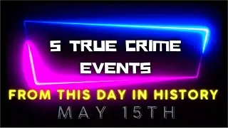 5 True Crime Events From This Day In History - May 15th