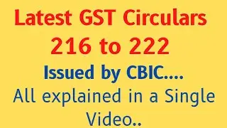 Latest GST Circulars 216 to 222 issued by CBIC. All Explained in a Single Video...
