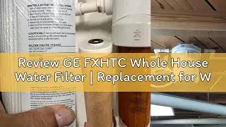 Review GE FXHTC Whole House Water Filter | Replacement for Water Filtration System | NSF Certified: