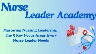 Mastering Nursing Leadership: The 5 Key Focus Areas Every Nurse Leader Needs
